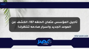 تأجيل المؤسس عثمان الحلقة 187: الكشف عن الموعد الجديد وأسرار صادمة تنتظرك!